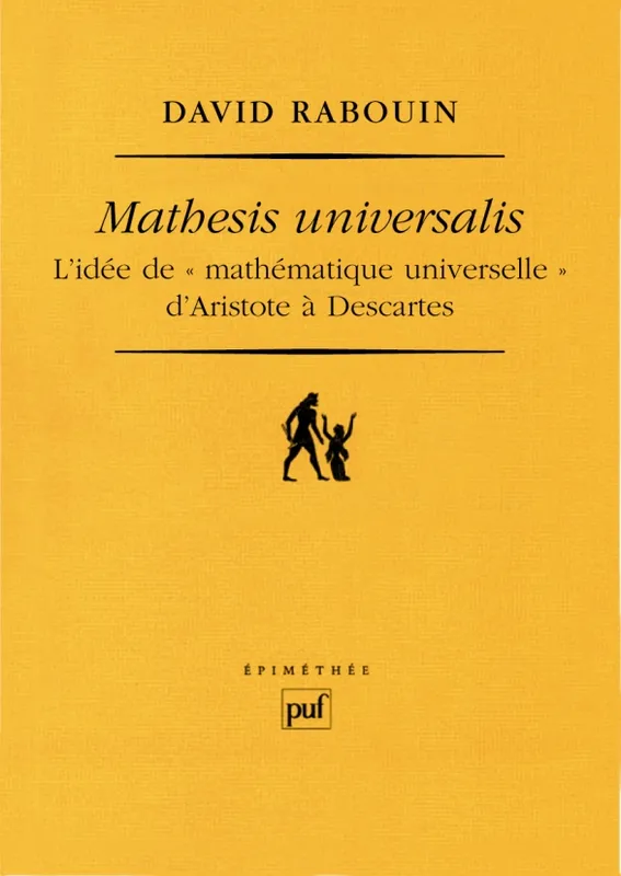 Livres Sciences Humaines et Sociales Philosophie MATHESIS UNIVERSALIS - L'IDEE DE  MATHEMATIQUE UNIVERSELLE  D'ARISTOTE A DESCARTES, L'idée de « mathématique universelle » d'Aristote à Descartes David Rabouin