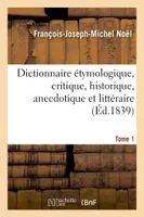 Dictionnaire étymologique, critique, historique, anecdotique et littéraire. Tome 1, pour servir à l'histoire de la langue française