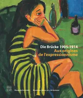 Die Brucke / 1905-1914 : aux origines de l'expressionnisme