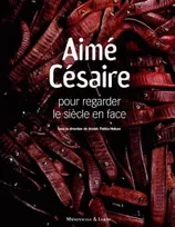 Aimé Césaire, pour regarder le siècle en face, pour regarder le siècle en face...