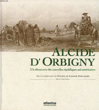 Alcide d'Orbigny - à la découverte des nouvelles républiques sud-américaines, à la découverte des nouvelles républiques sud-américaines