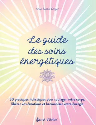 Le guide des soins énergétiques, 30 pratiques holistiques pour soulager votre corps libérer vos émotions et harmoniser votre énergie