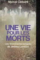 Une vie pour les morts - Les dix mille enterremnt de Jérôme Lambert, les dix mille enterrements de Jérôme Lambert