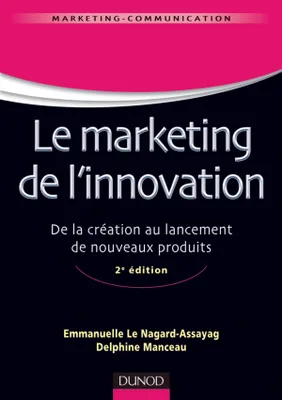 Le marketing de l'innovation - 2e édition - De la création au lancement de nouveaux produits, De la création au lancement de nouveaux produits