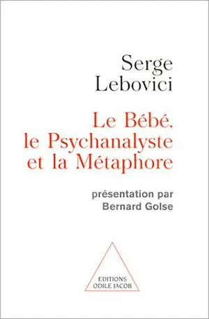 Le Bébé, le Psychanalyste et la Métaphore, Présentation par Bernard Golse Serge Lebovici