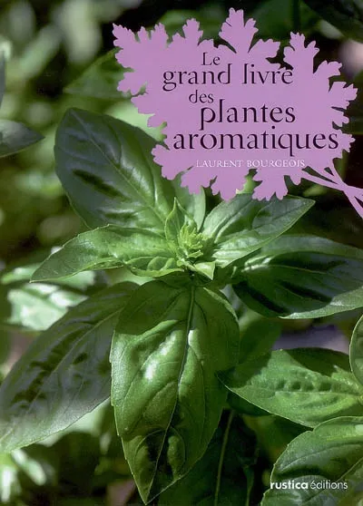 Livres Écologie et nature Nature Jardinage GRAND LIVRE DES PLANTES AROMATIQUES (LE) Laurent Bourgeois