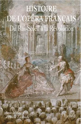 Histoire de l'Opéra Francais. XVII-XVIIIe siècles, Du Roi-Soleil à la Révolution