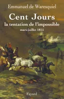 Cent Jours. La tentation de l'impossible. Mars - juillet 1815, La tentation de l'impossible mars- juillet 1815