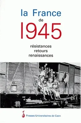 La France de 1945 : Résistances, Retours, Renaissances, résistances, retours, renaissances