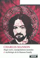 CHARLES MANSON - Magie noire, manipulations mentales et mythologie de la Manson, magie noire, manipulations mentales & mythologie de la Manson Family