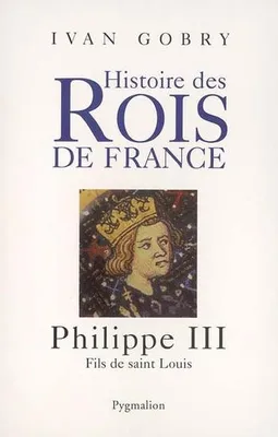 Histoire des rois de France., Philippe iii, fils de saint Louis