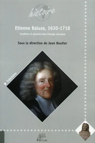 Étienne Baluze, 1630-1718, Érudition et pouvoirs dans l'Europe classique Jean Boutier