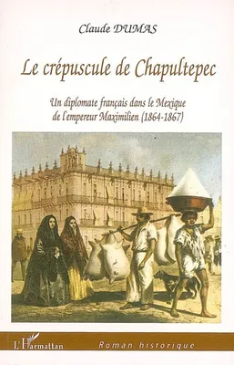 Crépuscule de Chapultepec, Un diplomate français dans le Mexique de l'empereur Maximilien (1864-1867)