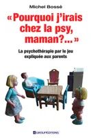 Pourquoi j'irais chez la psy, maman ? ..., La psychothérapie par le jeu expliquée aux parents