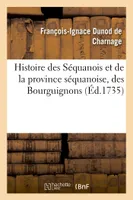 Histoire des Séquanois et de la province séquanoise, des Bourguignons, et du premier royaume de Bourgogne, de l'église de Besançon jusque dans le sixième siècle