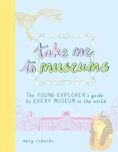 Take Me To Museums: The Young Explorer's Guide to Every Museum in the World /anglais