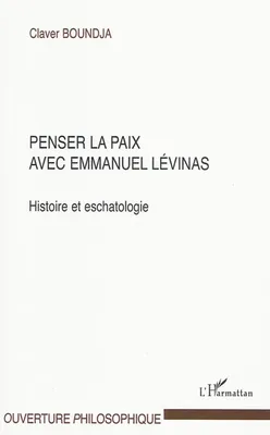 PENSER LA PAIX AVEC EMMANUEL LEVINAS - HISTOIRE ET ESCHATOLOGIE, Histoire et eschatologie