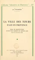 La ville des Tours d'Aix-en-Provence, Essai de restitution d'une ville morte du Moyen Âge d'après des documents inédits