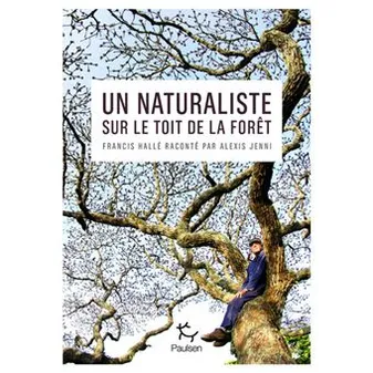 Un naturaliste sur le toit de la forêt - Francis Hallé raconté par Alexis Jenni