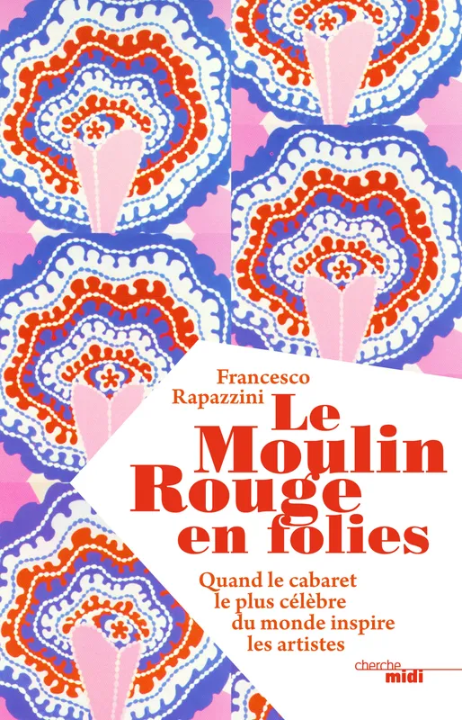 Livres Sciences Humaines et Sociales Actualités Le Moulin Rouge en folies - Quand le cabaret le plus célèbre du monde inspire les artistes Francesco Rapazzini