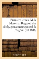 Première lettre à M. le Maréchal Bugeaud duc d'Isly, gouverneur général de l'Algérie