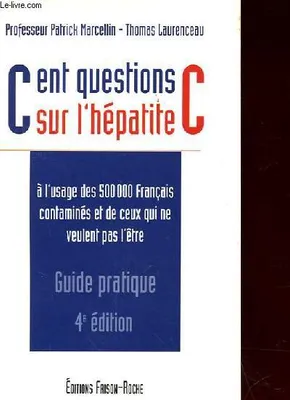 CENT QUESTIONS SUR L'HEPATITE C - GUIDE PRATIQUE 4e EDITION, à l'usage des 500000 Français contaminés et de ceux qui ne veulent pas l'être