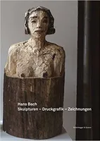 Hans Bach Skulpturen Druckgrafik Zeichnungen 2002-2012 /allemand