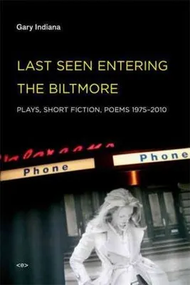 Gary Indiana Last Seen Entering the Biltmore : Plays, Short Fiction, Poems 1975-2010 /anglais