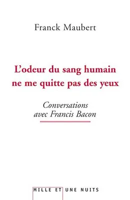 L'odeur du sang humain ne me quitte pas des yeux, Conversations avec Francis Bacon