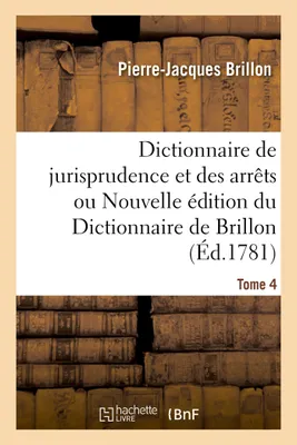 Dictionnaire de jurisprudence et des arrêts ou Nouvelle édition du Dictionnaire de Brillon. Tome 4