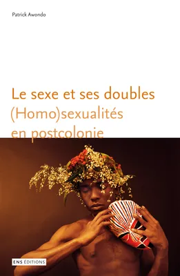 Le sexe et ses doubles, (Homo)sexualités en postcolonie