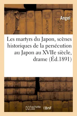 Les martyrs du Japon, scènes historiques de la persécution au Japon au XVIIe siècle, drame en trois actes