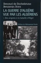 1, La guerre d'Algérie vue par les Algériens, Le temps des armes (Des origines à la bataille d'Alger)