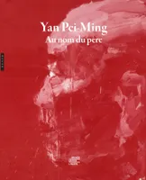 Yan Pei-Ming. Au nom du père., Catalogue de l'exposition au Musée Unterlinden à Colmar du 02 avril au 06 septembre 2021.