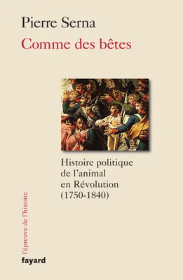Comme des bêtes, Histoire politique de l'animal en Révolution (1750-1830)