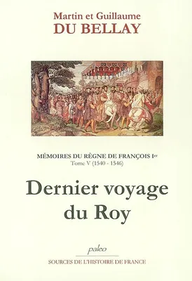 Mémoires du règne de François I. Tome 5 (1540-1446) Dernier voyage du Roy, Volume 5, Livres IX et X (1540-1546) : dernier voyage du Roy