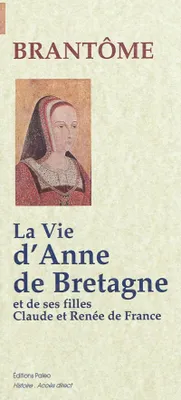 La Vie d'Anne de Bretagne, Suivi de La vie de ses filles Claude et Renée de France
