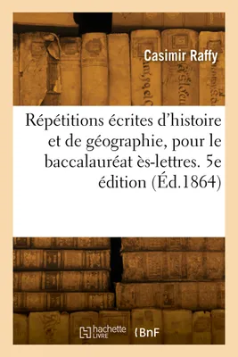 Répétitions écrites d'histoire et de géographie, pour le baccalauréat ès-lettres. 5e édition