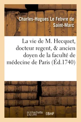 La vie de M. Hecquet, docteur regent, & ancien doyen de la faculté de médecine de Paris ., Contenant un catalogue raisonné de ses ouvrages.