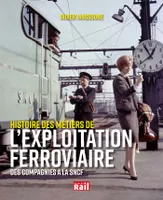 L'exploitation ferroviaire / des compagnies à la SNCF, histoire d'un métier, DES COMPAGNIES A LA SNCF, HISTOIRE D'UN METIER