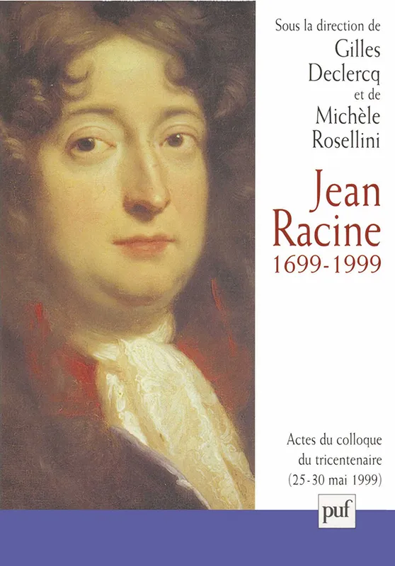 Jean Racine, 1699-1999, Actes du colloque Île de France, La Ferté Milon, 25-30 mai 1999 Gilles Declercq, Michèle Rosellini