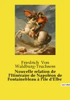 Nouvelle relation de l'Itinéraire de Napoléon de Fontainebleau à l'île d'Elbe