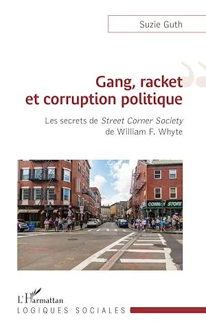 Gang, racket et corruption politique, Les secrets de<em> Street Corner Society</em> de William F. Whyte Suzie Guth