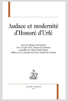 Audace et modernité d'Honoré d'Urfé, Actes du colloque international, 10 et 11 juin 2011, château de goutelas