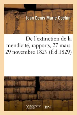 De l'extinction de la mendicité, rapports, 27 mars-29 novembre 1829