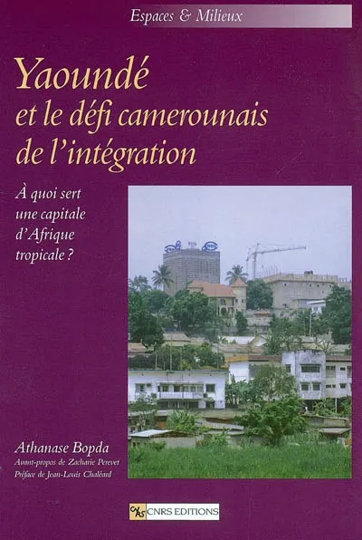 Livres Sciences Humaines et Sociales Sciences sociales Yaoundé et le défi camerounais de l'intégration, à quoi sert une capitale d'Afrique tropicale ? Athanase Bopda