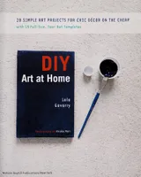 DIY Art at Home 28 Simple Projects for Chic Decor on the Cheap /anglais