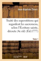 Traité des superstitions qui regardent les sacremens, selon l'Écriture sainte, les décrets Tome 1