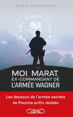 Moi, Marat, ex-commandant de l'armée Wagner - Les dessous de l'armée secrète de Poutine enfin révélé, MOI, MARAT, EX-COMMANDANT.. ARMEE.. [NUM]