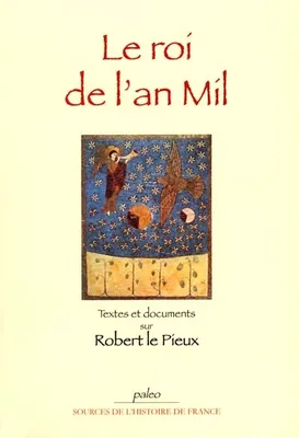 Le roi de l'an mil, textes et documents sur Robert le Pieux